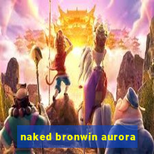 naked bronwin aurora